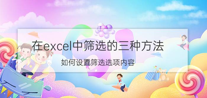 在excel中筛选的三种方法 如何设置筛选选项内容？